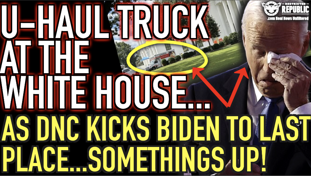 U-Haul Truck at The White House as DNC Kicks Biden To Last Place…Something’s Up!